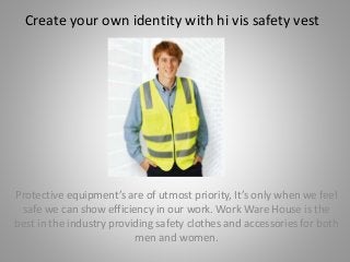 Create your own identity with hi vis safety vest
Protective equipment’s are of utmost priority, It’s only when we feel
safe we can show efficiency in our work. Work Ware House is the
best in the industry providing safety clothes and accessories for both
men and women.
 