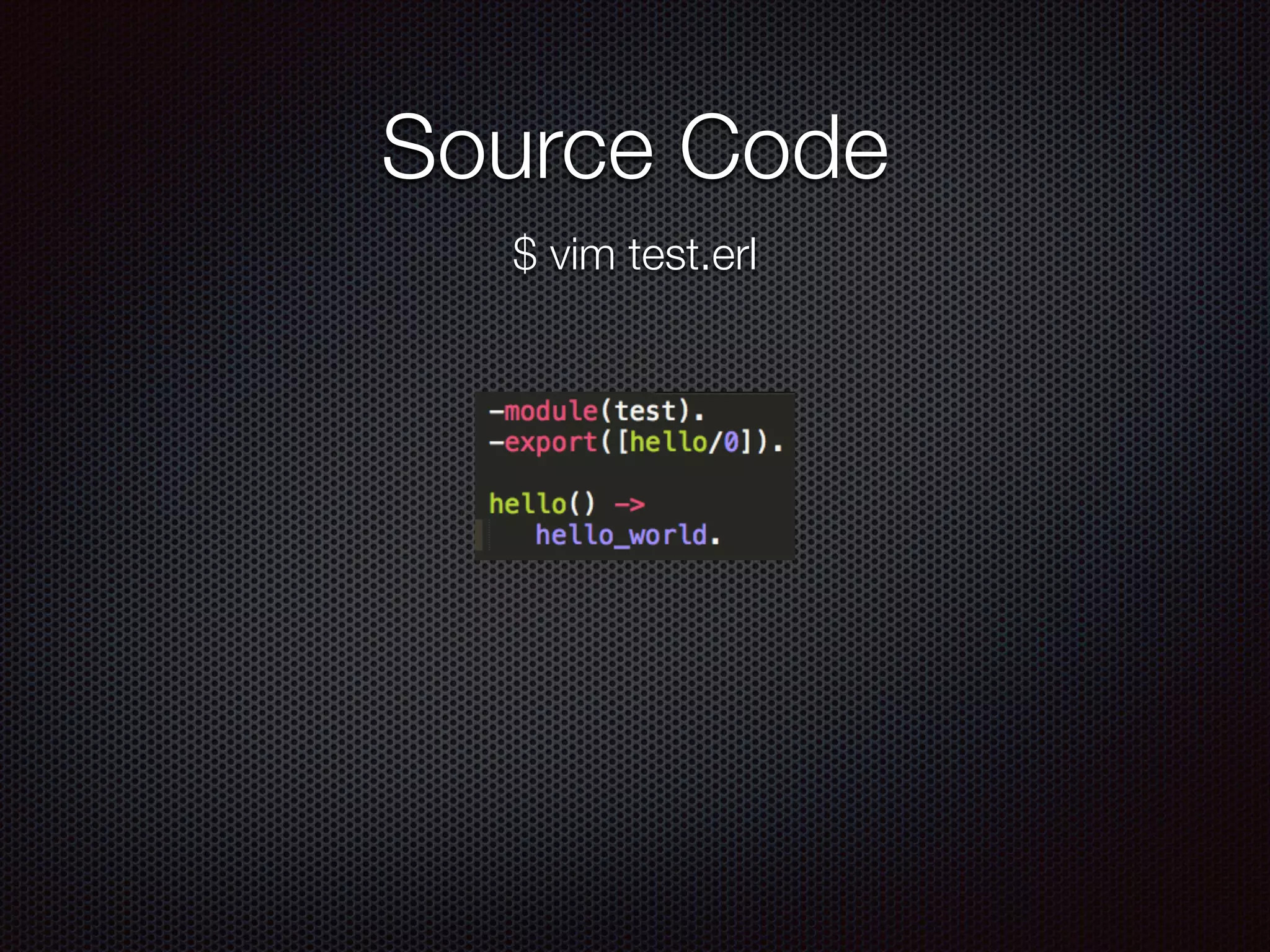 Source Code
$ vim test.erl
 