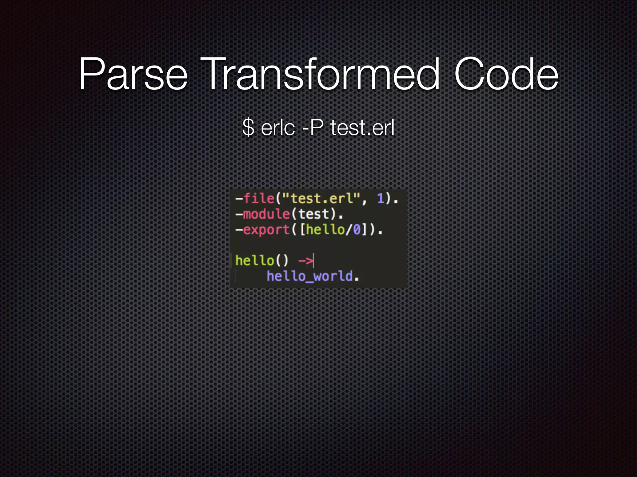 Parse Transformed Code
$ erlc -P test.erl
 