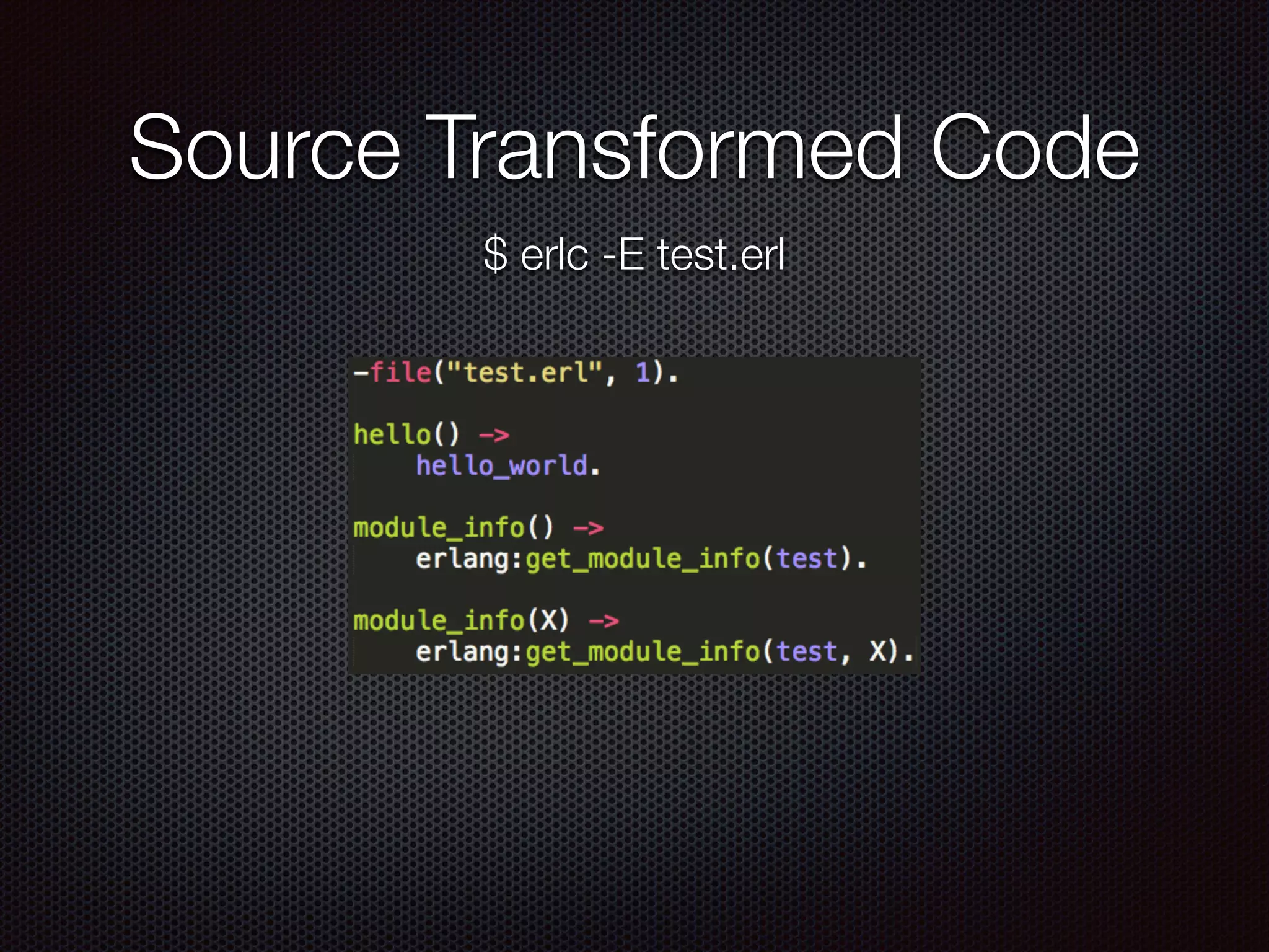 Source Transformed Code
$ erlc -E test.erl
 