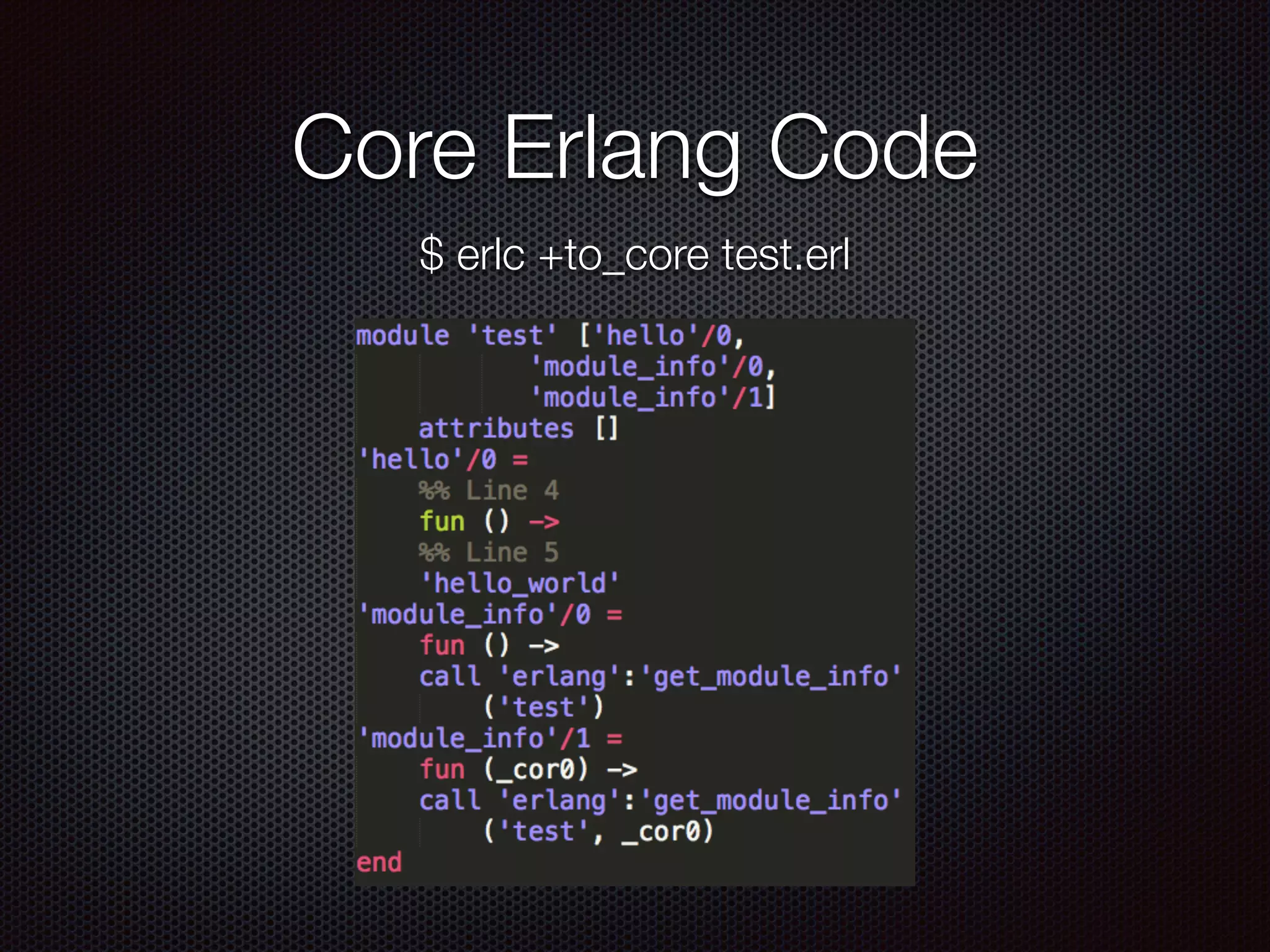 Core Erlang Code
$ erlc +to_core test.erl
 