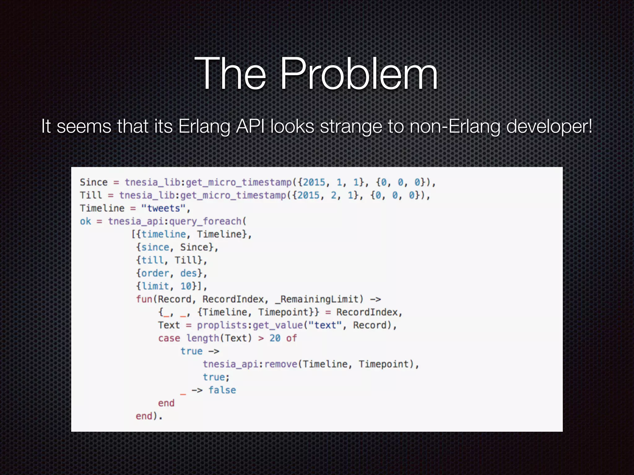 The Problem
It seems that its Erlang API looks strange to non-Erlang developer!
 