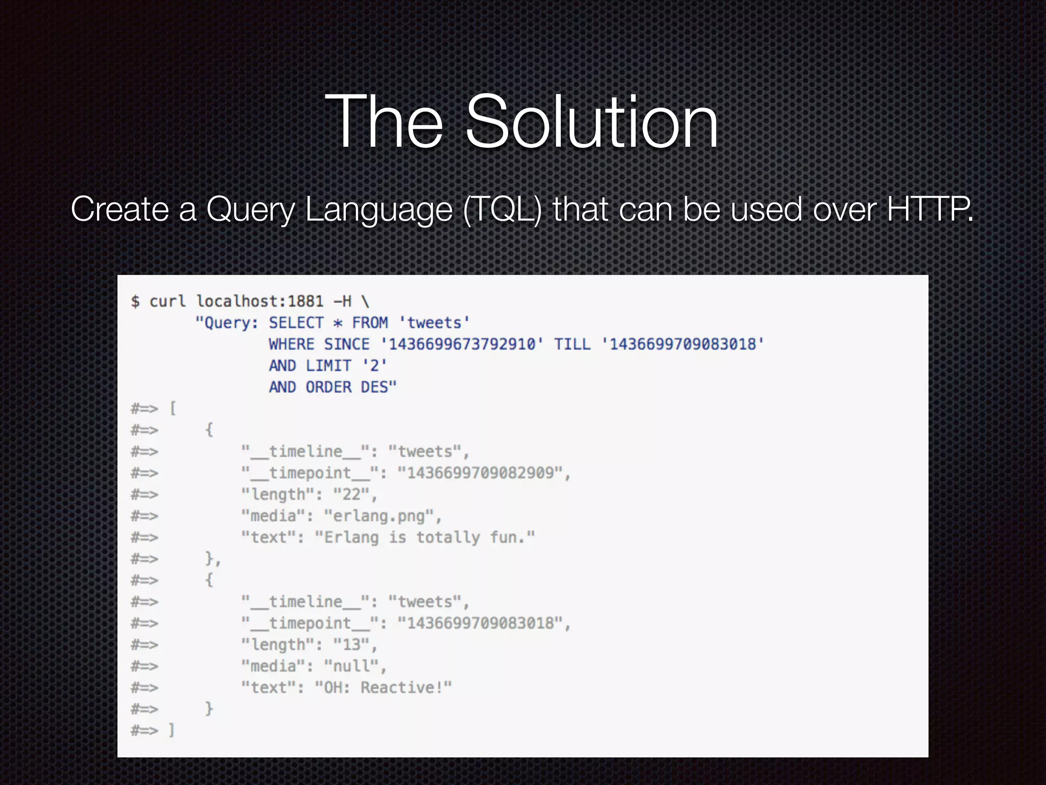 The Solution
Create a Query Language (TQL) that can be used over HTTP.
 