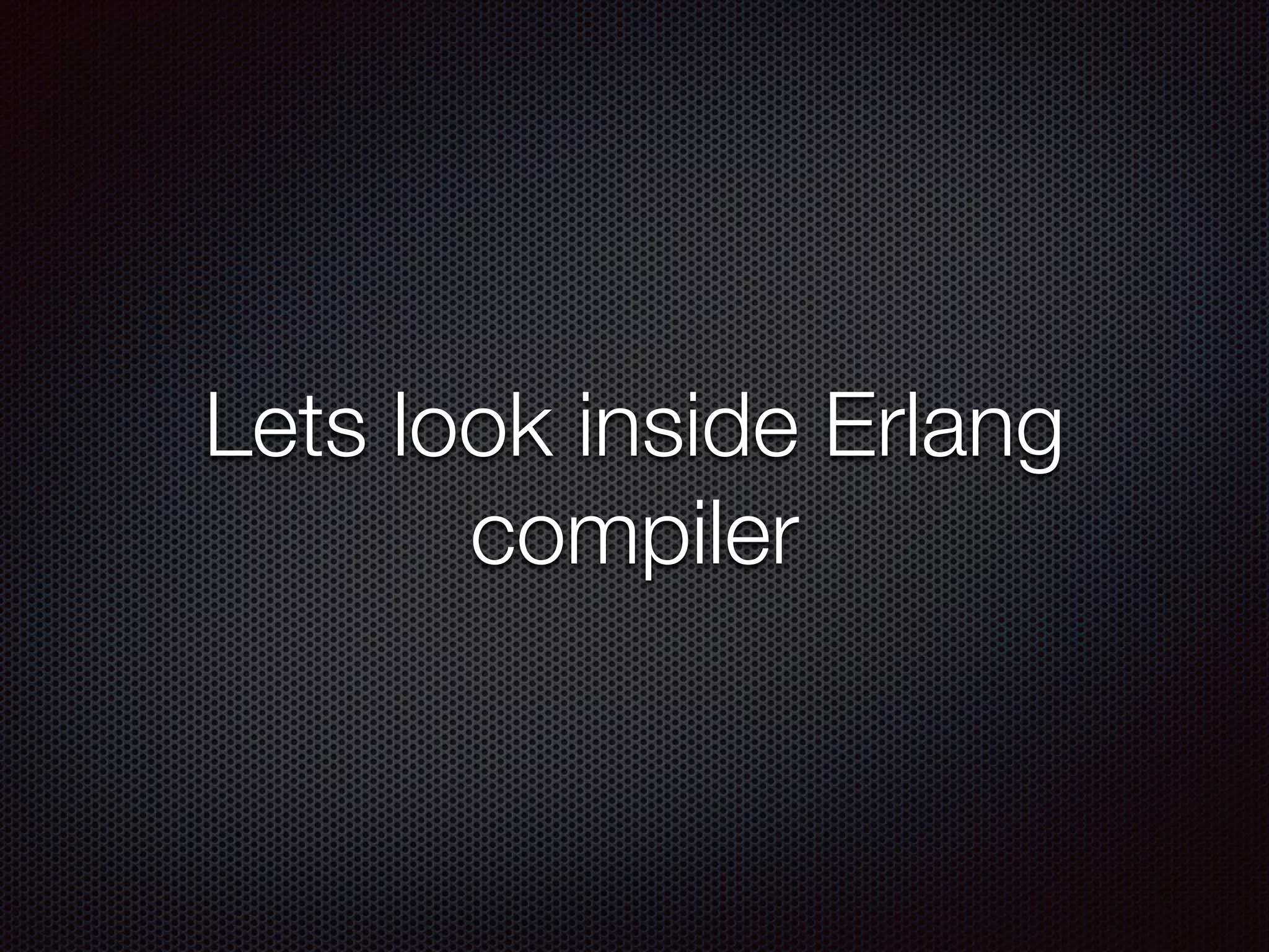 Lets look inside Erlang
compiler
 