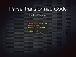 Parse Transformed Code
$ erlc -P test.erl
 