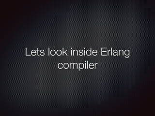 Lets look inside Erlang
compiler
 