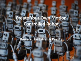 Create Your Own Motion
Controlled Robot
Powered by Extreme Reality
 