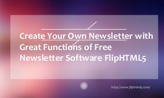 Create Your Own Newsletter with
Great Functions of Free
Newsletter Software FlipHTML5
http://www.fliphtml5.com/
 
