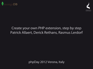 Create your own PHP extension, step by step
Patrick Allaert, Derick Rethans, Rasmus Lerdorf




           phpDay 2012 Verona, Italy
 