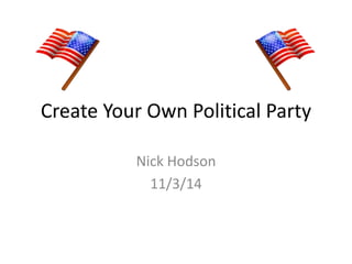 Create Your Own Political Party 
Nick Hodson 
11/3/14 
 