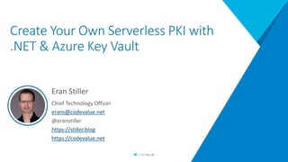 Create Your Own Serverless PKI with
.NET & Azure Key Vault
Eran Stiller
Chief Technology Officer
erans@codevalue.net
@eranstiller
https://stiller.blog
https://codevalue.net
 