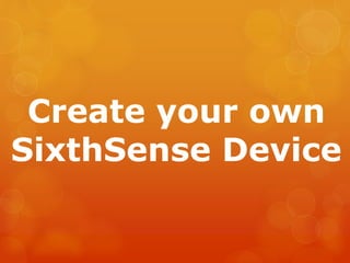 Create your own
SixthSense Device
 