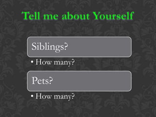 Siblings?
• How many?
Pets?
• How many?
 