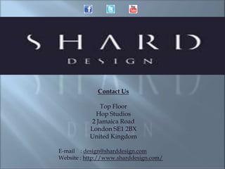 Contact Us

              Top Floor
             Hop Studios
           2 Jamaica Road
           London SE1 2BX
           United Kingdom

E-mail : design@sharddesign.com
Website : http://www.sharddesign.com/
 