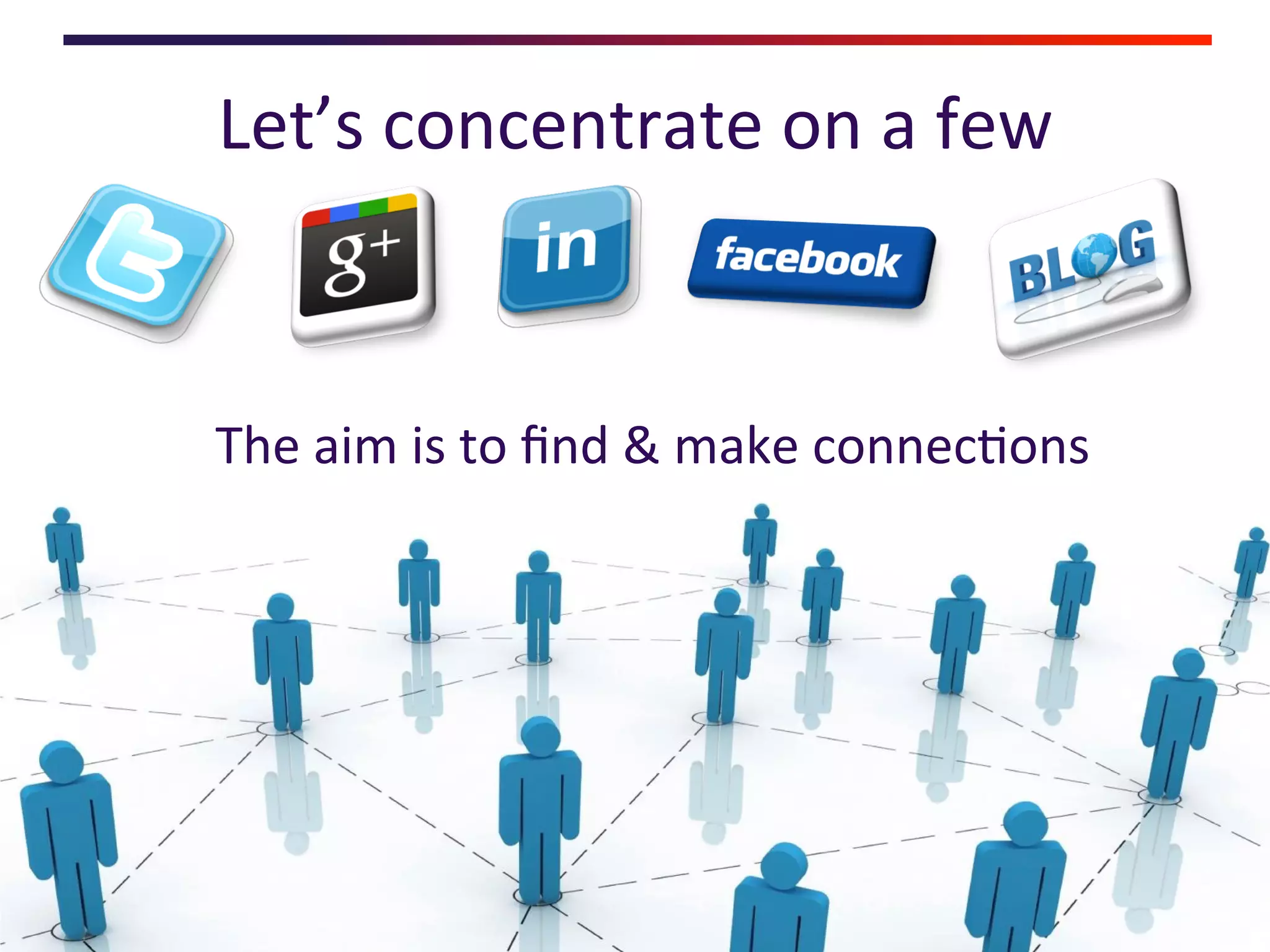 Let’s	
  concentrate	
  on	
  a	
  few	
  



The	
  aim	
  is	
  to	
  ﬁnd	
  &	
  make	
  connec<ons	
  
 