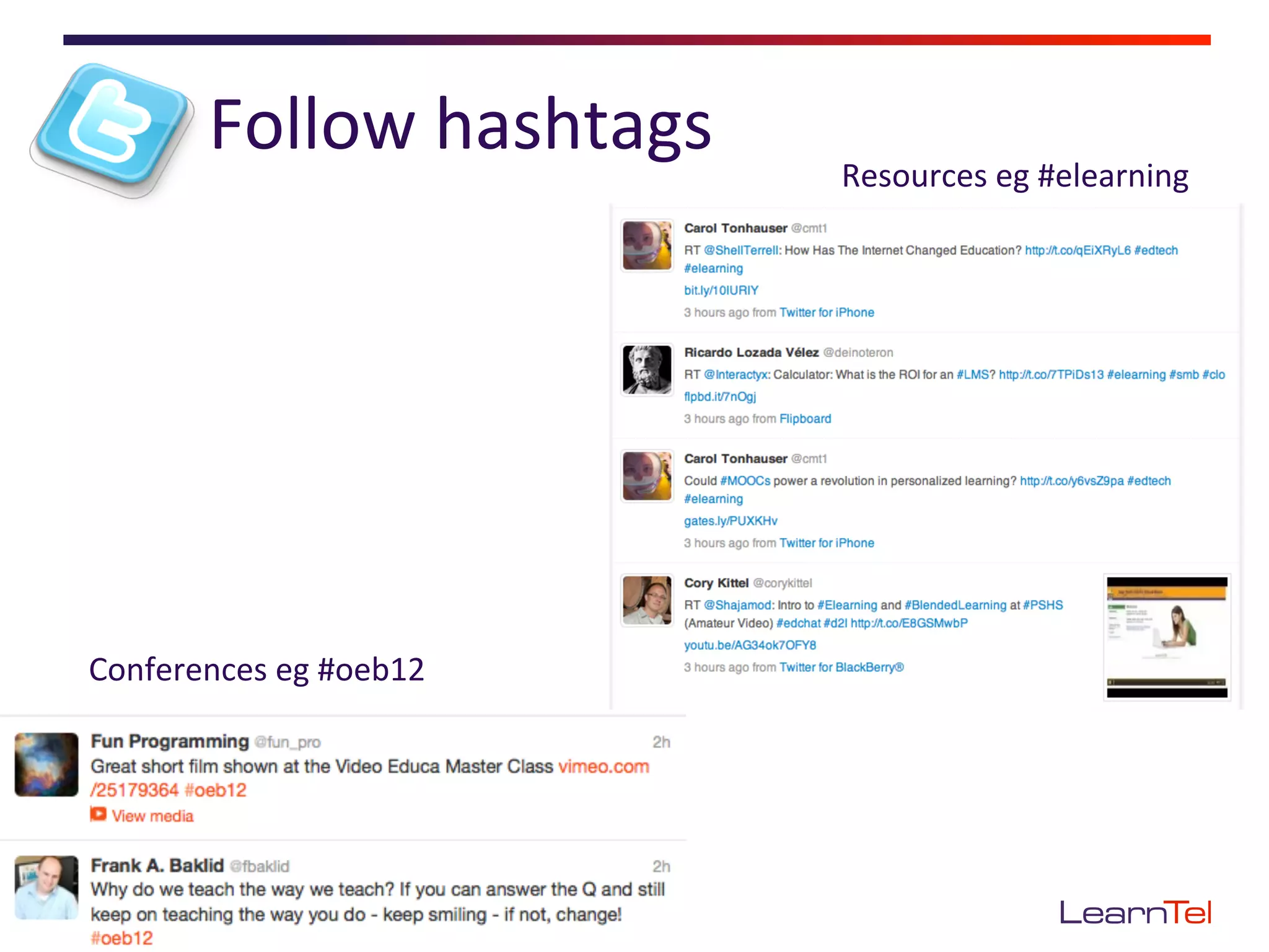 Follow	
  hashtags	
     Resources	
  eg	
  #elearning	
  




Conferences	
  eg	
  #oeb12	
  
 