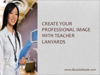 www.BooJeeBeads.com
CREATE YOUR
PROFESSIONAL IMAGE
WITH TEACHER
LANYARDS
 