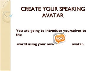 CREATE YOUR SPEAKING AVATAR You are going to introduce yourselves to the world using your own  avatar.  