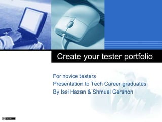 For novice testers Presentation to Tech Career graduates By Issi Hazan & Shmuel Gershon Create your tester portfolio 