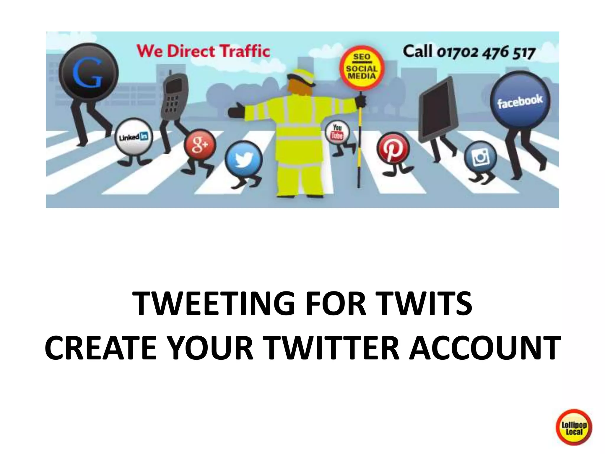 TWEETING FOR TWITS
CREATE YOUR TWITTER ACCOUNT
 