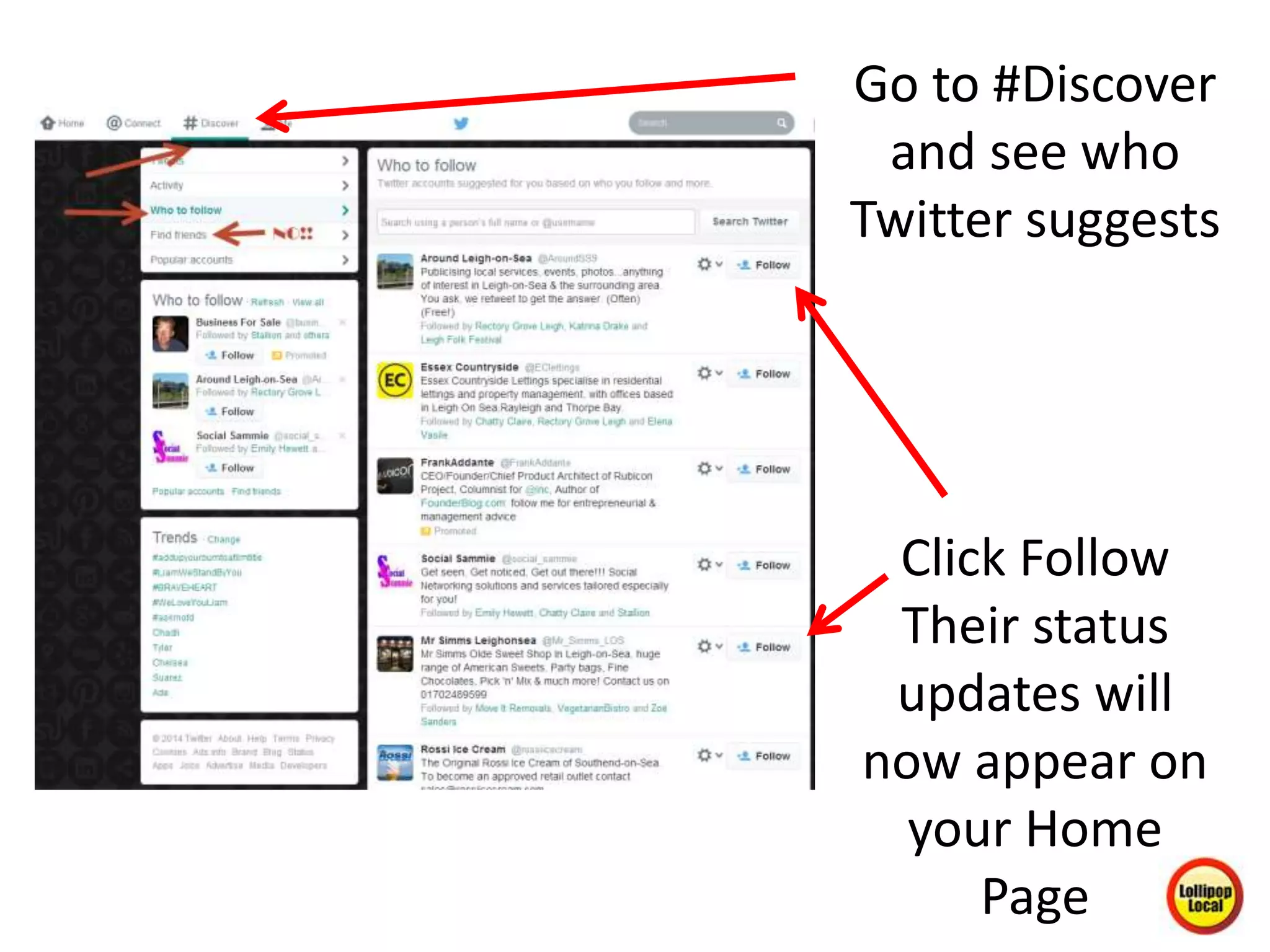 Go to #Discover
and see who
Twitter suggests
Click Follow
Their status
updates will
now appear on
your Home
Page
 