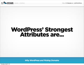 WordPress’ Strongest
                          Attributes are...



                            Why WordPress and Picking Domains
Thursday, April 5, 12
 