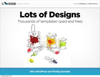 Lots of Designs
                        Thousands of templates! (paid and free)




                               Why WordPress and Picking Domains
Thursday, April 5, 12
 