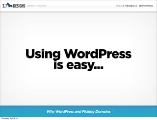 Using WordPress
                            is easy...


                          Why WordPress and Picking Domains
Thursday, April 5, 12
 