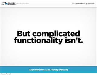 But complicated
                        functionality isn’t.


                            Why WordPress and Picking Domains
Thursday, April 5, 12
 