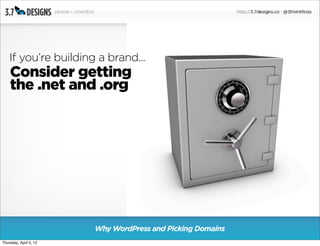If you’re building a brand...
    Consider getting
    the .net and .org




                        Why WordPress and Picking Domains
Thursday, April 5, 12
 