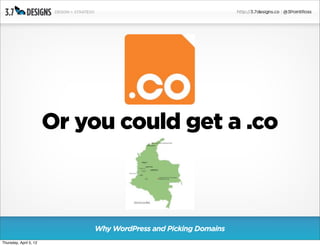 Or you could get a .co



                            Why WordPress and Picking Domains
Thursday, April 5, 12
 