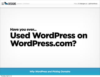 Have you ever...

                  Used WordPress on
                  WordPress.com?


                             Why WordPress and Picking Domains
Thursday, April 5, 12
 