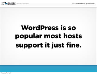 WordPress is so
                        popular most hosts
                        support it just fine.


Thursday, April 5, 12
 