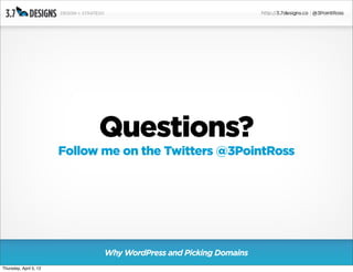 Questions?
                        Follow me on the Twitters @3PointRoss




                               Why WordPress and Picking Domains
Thursday, April 5, 12
 