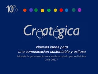Nuevas ideas para
una comunicación sustentable y exitosa
Modelo de pensamiento creativo desarrollado por Joel Muñoz
                      Chile 2012 ®
 