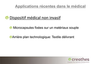 Applications récentes dans le médical

Dispositif médical non invasif

  Microcapsules fixées sur un matériaux souple

 Arrière plan technologique: Textile délivrant
 
