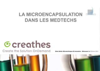 LA MICROENCAPSULATION
  DANS LES MEDTECHS




           5ème Atelier Microtechniques & Innovation - Minnovarc le 8 février 2013
 