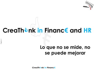 Pagina1
CreaThCnk in Financ€ and HRCreaThCnk in Financ€
Lo que no se mide, no
se puede mejorar
CreaThCnk in Financ€ and HR
 