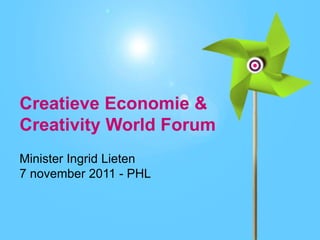Creatieve Economie &
Creativity World Forum
Minister Ingrid Lieten
7 november 2011 - PHL
 