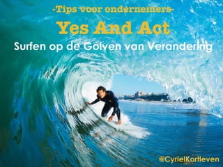 @CyrielKortleven
Yes And Act
Surfen op de Golven van Verandering
-Tips voor ondernemers-
 