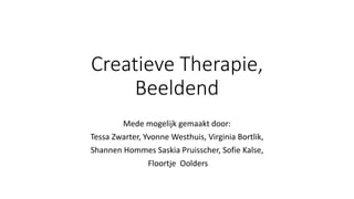 Creatieve Therapie,
Beeldend
Mede mogelijk gemaakt door:
Tessa Zwarter, Yvonne Westhuis, Virginia Bortlik,
Shannen Hommes Saskia Pruisscher, Sofie Kalse,
Floortje Oolders
 