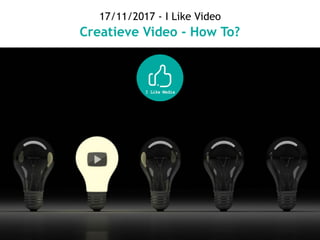 17/11/2017 - I Like Video
Creatieve Video - How To?
 