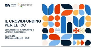 IL CROWDFUNDING
PER LE ICC
Comunicazione, matchfunding e
Lancio della campagna
5 Aprile 2024
Officina degli Esordi - BARI
 