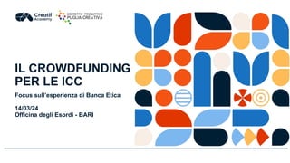 IL CROWDFUNDING
PER LE ICC
Focus sull’esperienza di Banca Etica
14/03/24
Officina degli Esordi - BARI
 