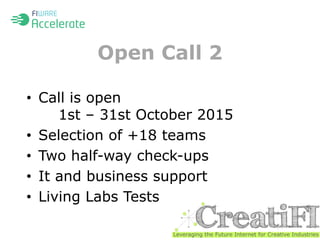 Open Call 2 
• Call is open 
1st – 31st October 2015 
• Selection of +18 teams 
• Two half-way check-ups 
• It and business support 
• Living Labs Tests 
 