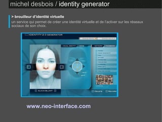 michel desbois /  identity generator > brouilleur d’identité virtuelle un service qui permet de créer une identité virtuelle et de l’activer sur les réseaux sociaux de son choix. www.neo-interface.com   