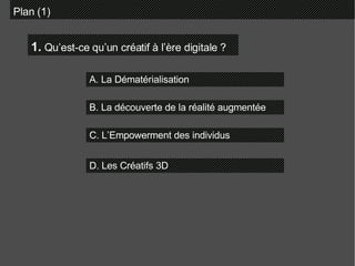 Plan (1) 1.  Qu’est-ce qu’un créatif à l’ère digitale ? A. La Dématérialisation B. La découverte de la réalité augmentée C. L’Empowerment des individus D. Les Créatifs 3D 
