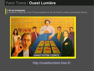 Yann Toma /  Ouest Lumière  > Art et entreprise le système virtuel de Yann Toma président à vie de Ouest Lumière (entreprise fictive)  http://ouestlumiere.free.fr/ 