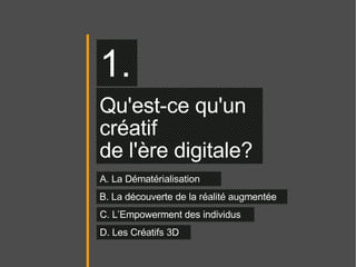Qu'est-ce qu'un  créatif  de l'ère digitale?  1. A. La Dématérialisation B. La découverte de la réalité augmentée C. L’Empowerment des individus D. Les Créatifs 3D 