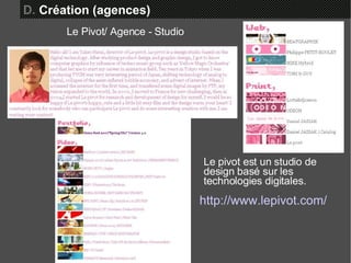 http://www.lepivot.com/ Le Pivot/ Agence - Studio D.  Création (agences) Le pivot est un studio de design basé sur les technologies digitales. 